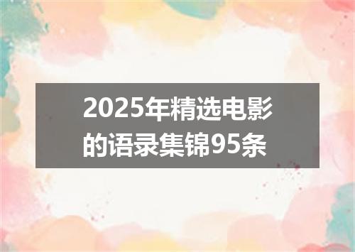 2025年精选电影的语录集锦95条