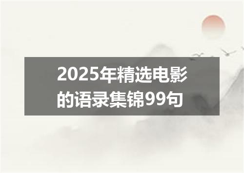 2025年精选电影的语录集锦99句