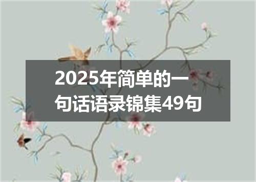 2025年简单的一句话语录锦集49句
