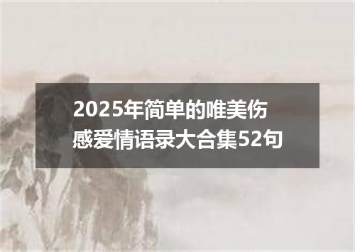 2025年简单的唯美伤感爱情语录大合集52句