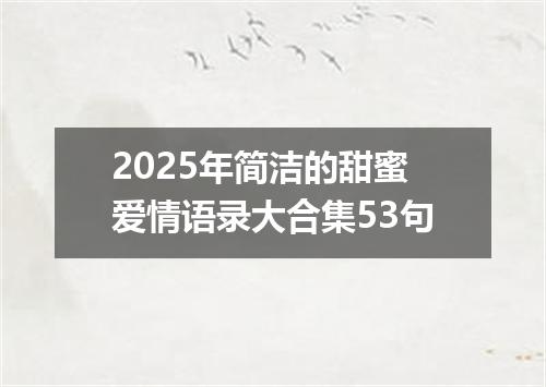 2025年简洁的甜蜜爱情语录大合集53句