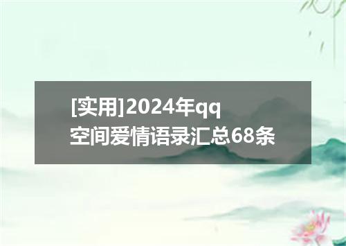 [实用]2024年qq空间爱情语录汇总68条