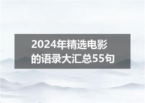 2024年精选电影的语录大汇总55句