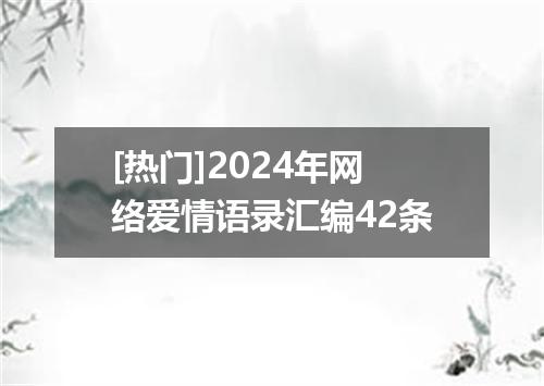 [热门]2024年网络爱情语录汇编42条