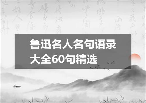 鲁迅名人名句语录大全60句精选