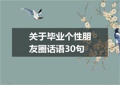 关于毕业个性朋友圈话语30句