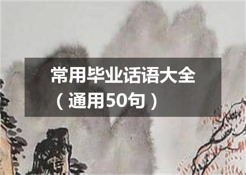 常用毕业话语大全(通用50句)