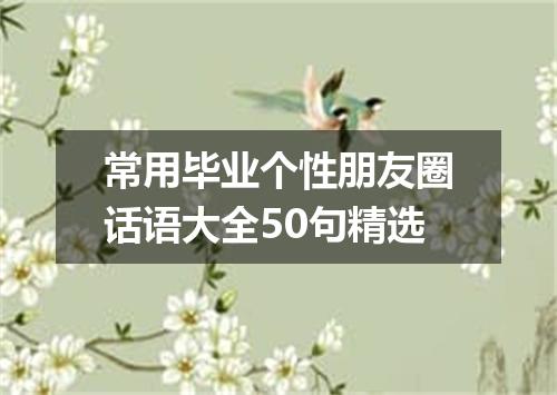 常用毕业个性朋友圈话语大全50句精选