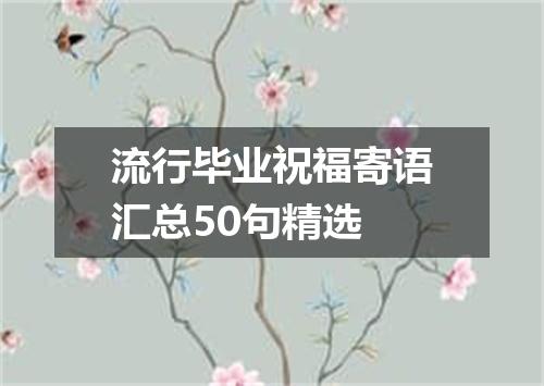 流行毕业祝福寄语汇总50句精选