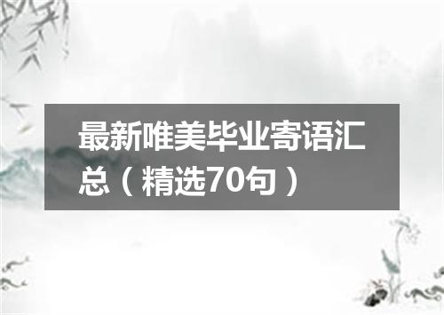 最新唯美毕业寄语汇总（精选70句）