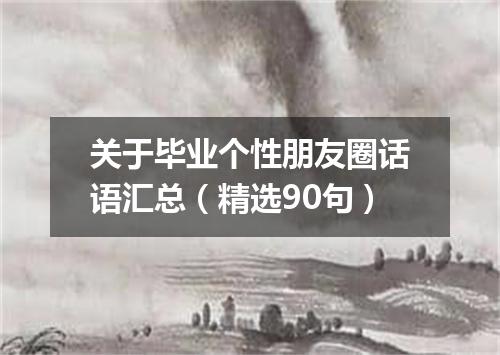 关于毕业个性朋友圈话语汇总(精选90句)