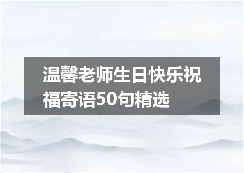 温馨老师生日快乐祝福寄语50句精选