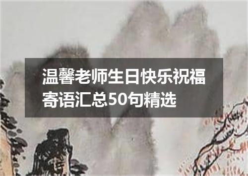 温馨老师生日快乐祝福寄语汇总50句精选