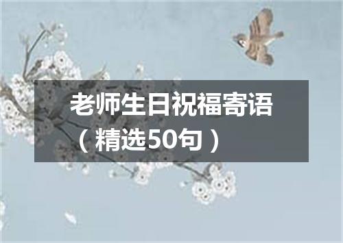 老师生日祝福寄语（精选50句）