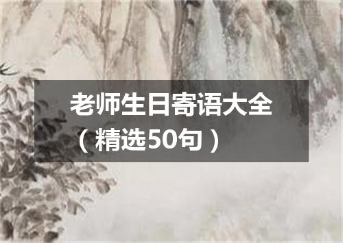 老师生日寄语大全（精选50句）
