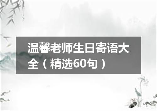 温馨老师生日寄语大全(精选60句)