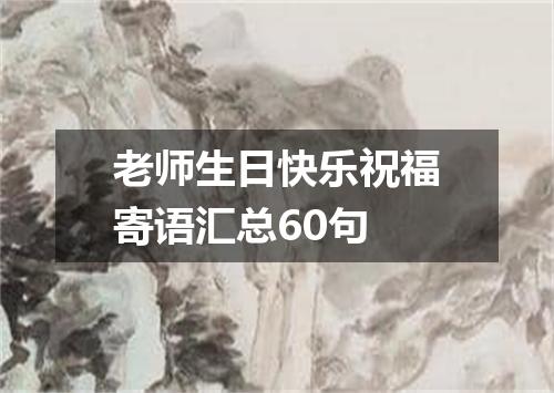 老师生日快乐祝福寄语汇总60句