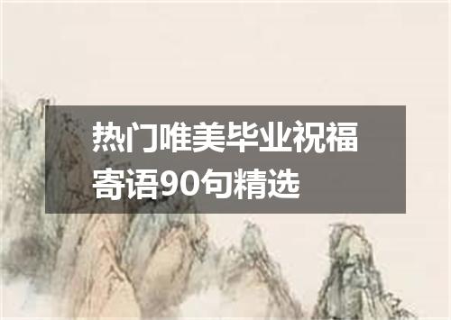 热门唯美毕业祝福寄语90句精选