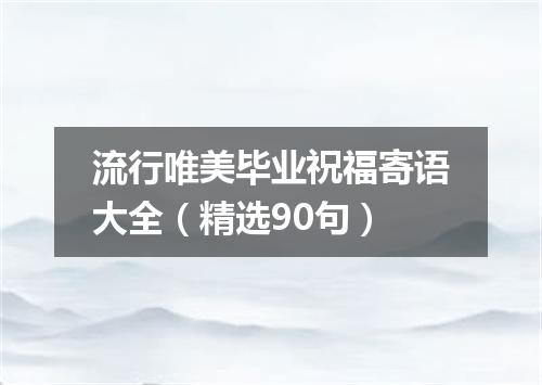 流行唯美毕业祝福寄语大全（精选90句）
