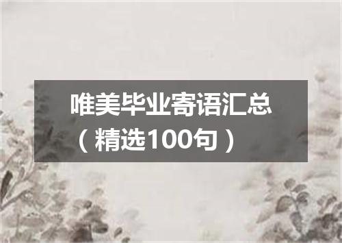 唯美毕业寄语汇总（精选100句）