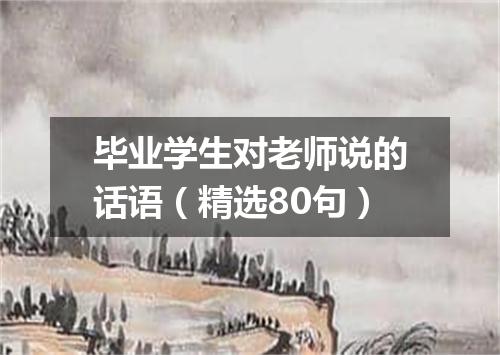 毕业学生对老师说的话语（精选80句）