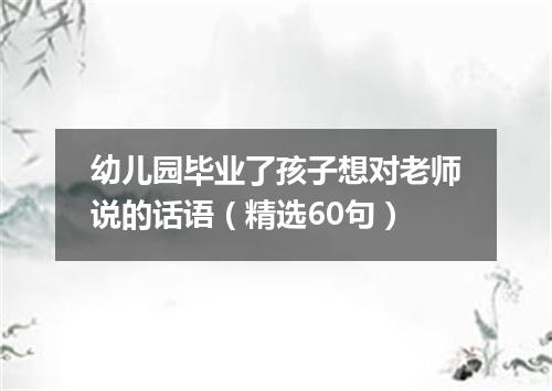 幼儿园毕业了孩子想对老师说的话语(精选60句)