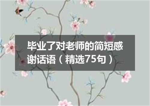 毕业了对老师的简短感谢话语（精选75句）