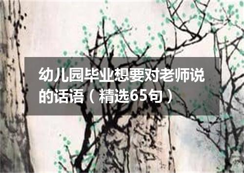 幼儿园毕业想要对老师说的话语(精选65句)