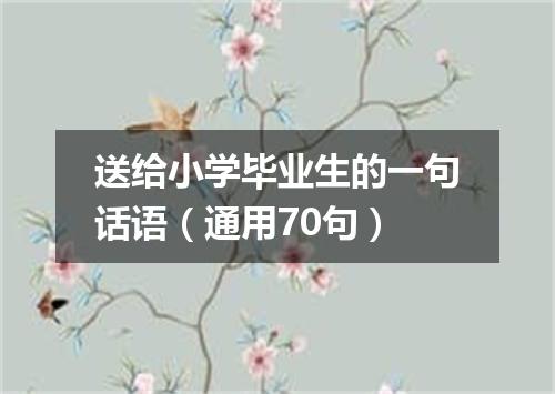 送给小学毕业生的一句话语(通用70句)