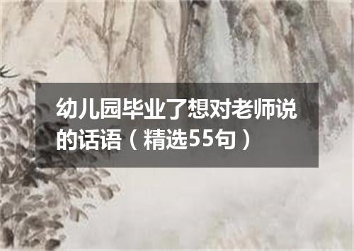 幼儿园毕业了想对老师说的话语(精选55句)