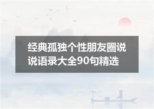经典孤独个性朋友圈说说语录大全90句精选