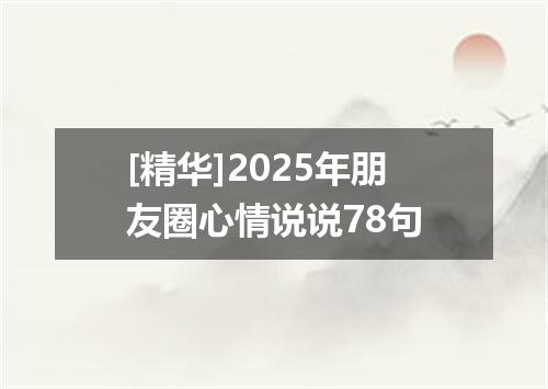 [精华]2025年朋友圈心情说说78句