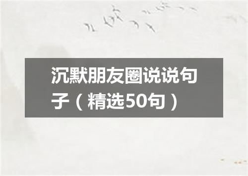 沉默朋友圈说说句子(精选50句)