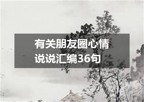 有关朋友圈心情说说汇编36句