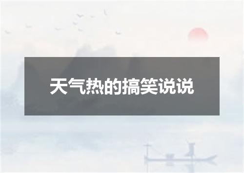 天气热的搞笑说说