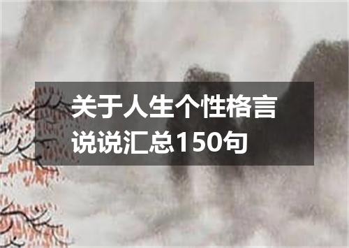 关于人生个性格言说说汇总150句
