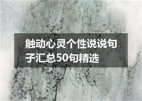 触动心灵个性说说句子汇总50句精选
