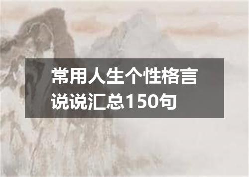 常用人生个性格言说说汇总150句