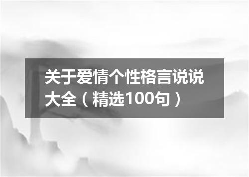关于爱情个性格言说说大全（精选100句）