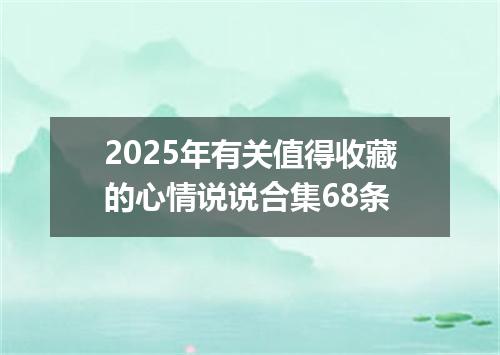 2025年有关值得收藏的心情说说合集68条