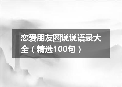 恋爱朋友圈说说语录大全（精选100句）