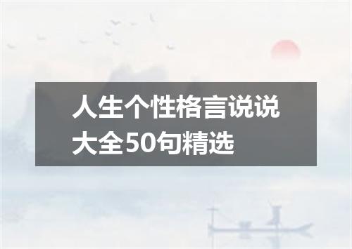 人生个性格言说说大全50句精选