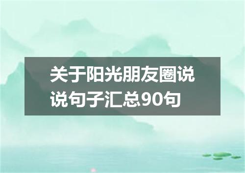 关于阳光朋友圈说说句子汇总90句