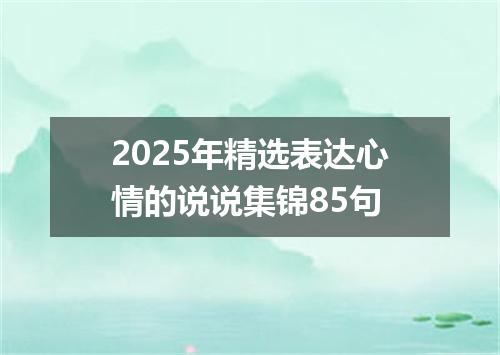 2025年精选表达心情的说说集锦85句