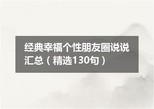 经典幸福个性朋友圈说说汇总（精选130句）