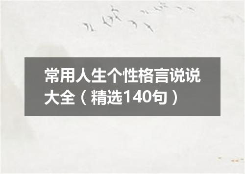 常用人生个性格言说说大全（精选140句）