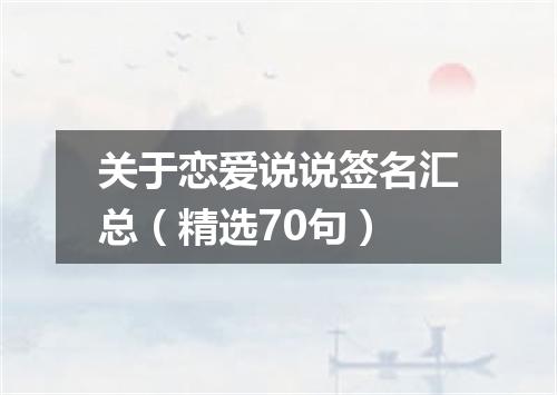 关于恋爱说说签名汇总(精选70句)