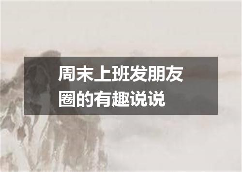 周末上班发朋友圈的有趣说说