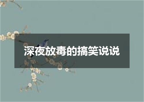 深夜放毒的搞笑说说