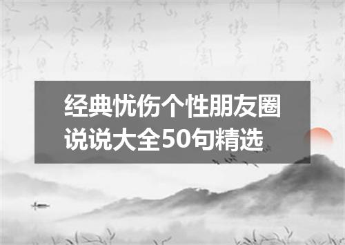 经典忧伤个性朋友圈说说大全50句精选